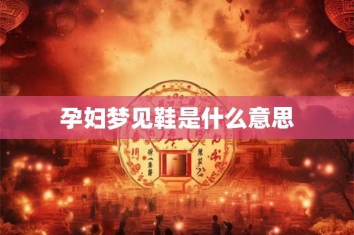 孕妇梦见鞋是什么意思