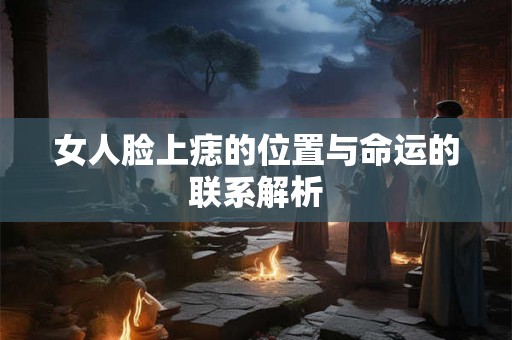 女人脸上痣的位置与命运的联系解析