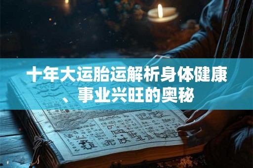 十年大运胎运解析身体健康、事业兴旺的奥秘