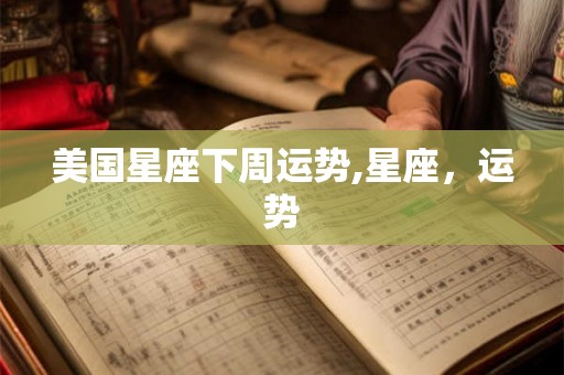 美国星座下周运势,星座，运势