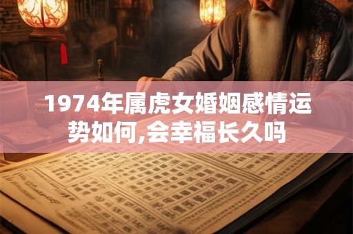 1974年属虎女婚姻感情运势如何,会幸福长久吗