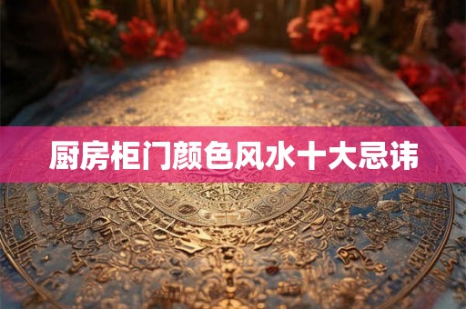 厨房柜门颜色风水十大忌讳