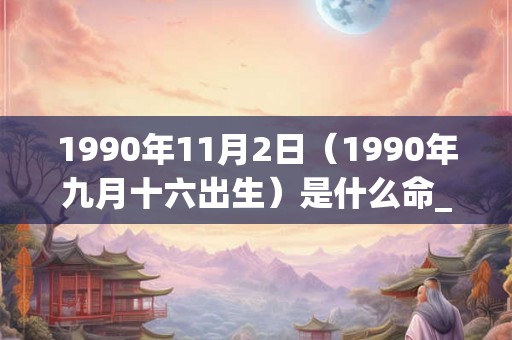 1990年11月2日（1990年九月十六出生）是什么命_命运如何