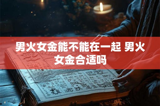 男火女金能不能在一起 男火女金合适吗