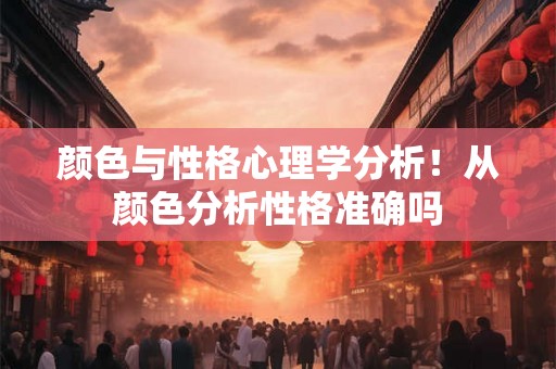 颜色与性格心理学分析!从颜色分析性格准确吗 颜色与性格心理学分析!从颜色分析性格准确吗