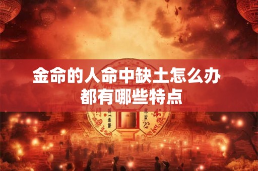金命的人命中缺土怎么办  都有哪些特点