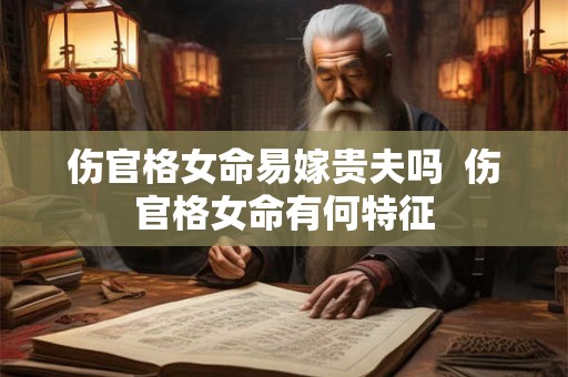 伤官格女命易嫁贵夫吗 伤官格女命有何特征 伤官格女命易嫁贵夫吗 伤官格女命有何特征
