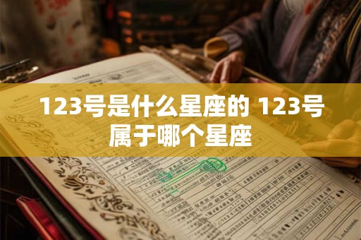 123号是什么星座的 123号属于哪个星座