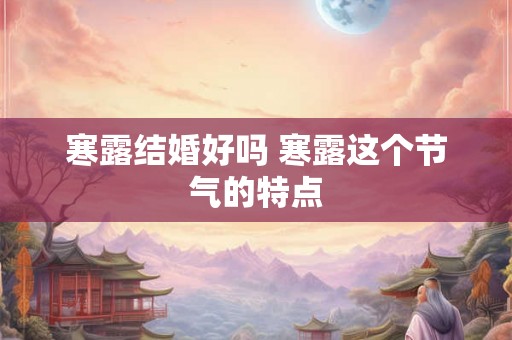 寒露结婚好吗 寒露这个节气的特点