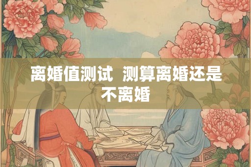 离婚值测试  测算离婚还是不离婚