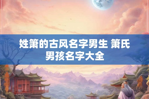 姓箫的古风名字男生 箫氏男孩名字大全