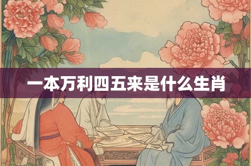 一本万利四五来是什么生肖