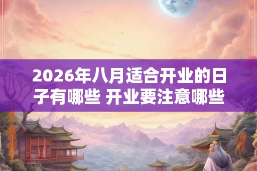 2026年八月适合开业的日子有哪些 开业要注意哪些事情