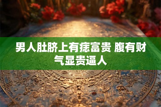 男人肚脐上有痣富贵 腹有财气显贵逼人