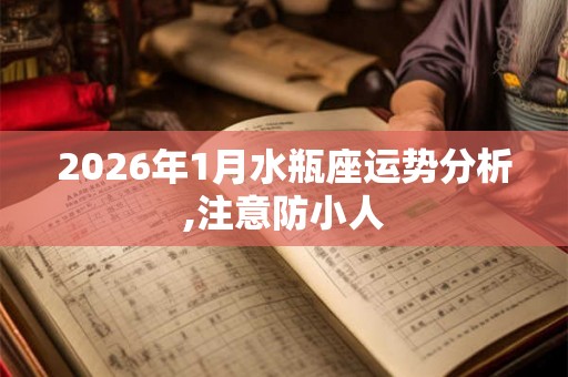 2026年1月水瓶座运势分析,注意防小人