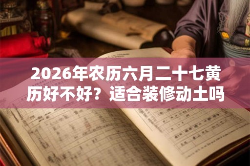 2026年农历六月二十七黄历好不好？适合装修动土吗？