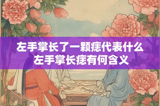 左手掌长了一颗痣代表什么 左手掌长痣有何含义
