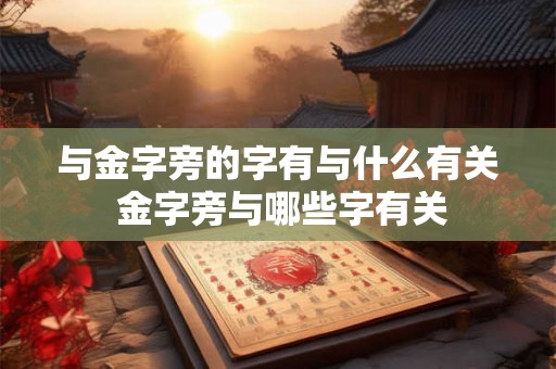 与金字旁的字有与什么有关 金字旁与哪些字有关 与金字旁的字有与什么有关 金字旁与哪些字有关