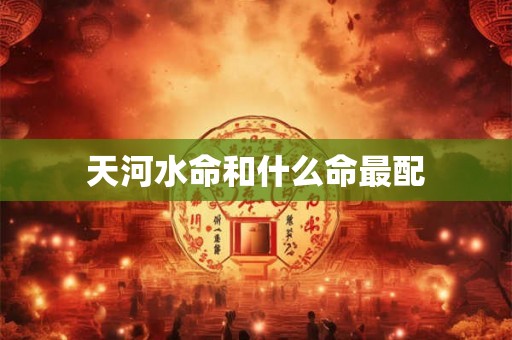 天河水命和什么命最配