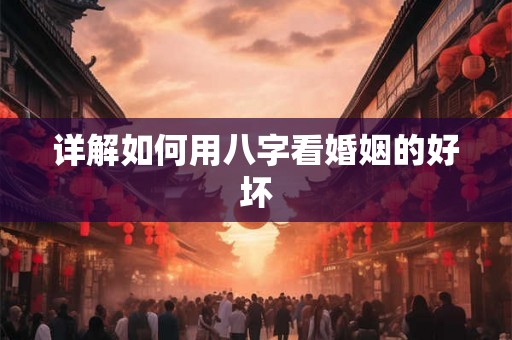 详解如何用八字看婚姻的好坏 详解如何用八字看婚姻的好坏