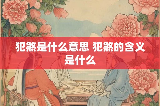 犯煞是什么意思 犯煞的含义是什么
