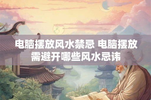 电脑摆放风水禁忌 电脑摆放需避开哪些风水忌讳