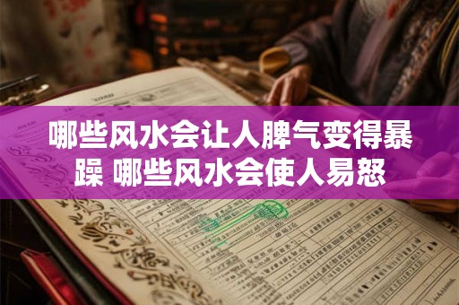 哪些风水会让人脾气变得暴躁 哪些风水会使人易怒 哪些风水会让人脾气变得暴躁 哪些风水会使人易怒