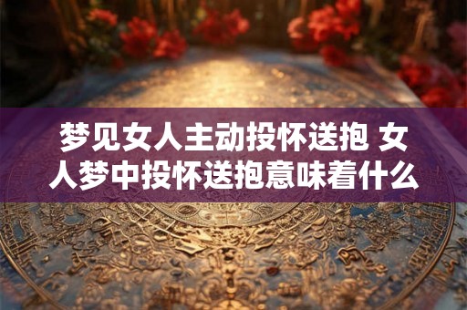 梦见女人主动投怀送抱 女人梦中投怀送抱意味着什么