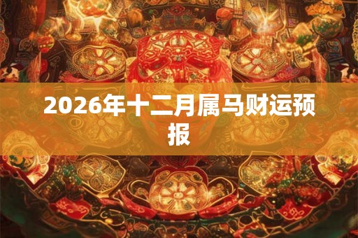 2026年十二月属马财运预报