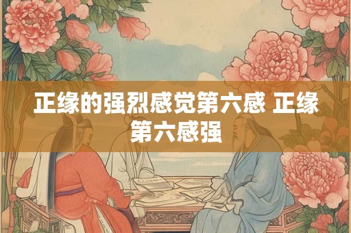 正缘的强烈感觉第六感 正缘第六感强
