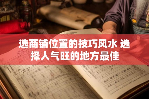 选商铺位置的技巧风水 选择人气旺的地方最佳