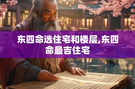 东四命选住宅和楼层,东四命最吉住宅
