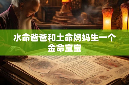 水命爸爸和土命妈妈生一个金命宝宝 水命爸爸和土命妈妈生一个金命宝宝