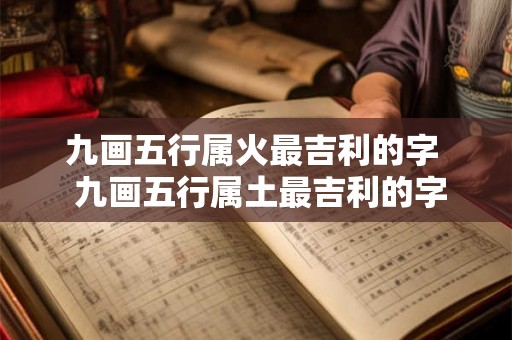 九画五行属火最吉利的字  九画五行属土最吉利的字