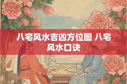 八宅风水吉凶方位图 八宅风水口诀