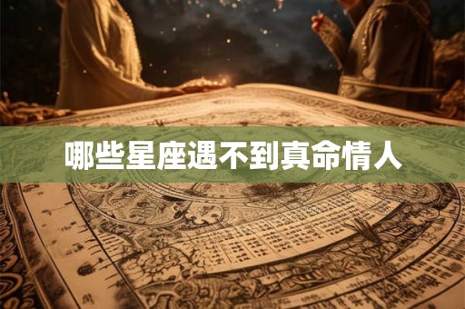 哪些星座遇不到真命情人