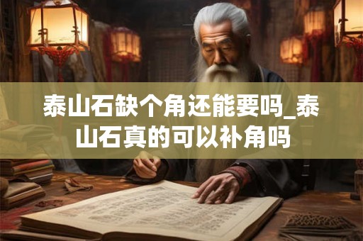 泰山石缺个角还能要吗_泰山石真的可以补角吗