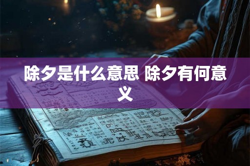 除夕是什么意思 除夕有何意义 除夕是什么意思 除夕有何意义