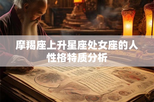 摩羯座上升星座处女座的人性格特质分析 摩羯座上升星座处女座的人性格特质分析
