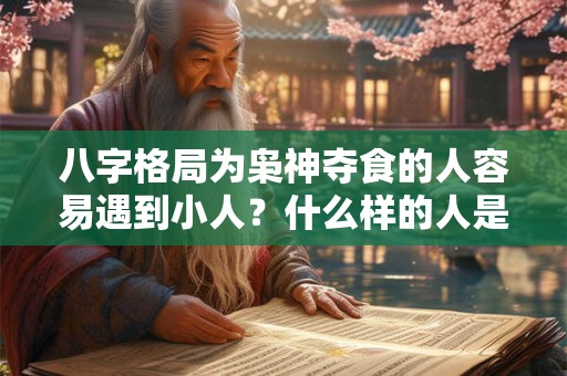 八字格局为枭神夺食的人容易遇到小人？什么样的人是小人？