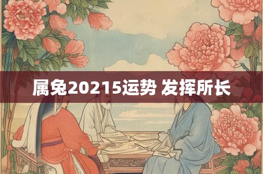 属兔20215运势 发挥所长 属兔20215运势 发挥所长