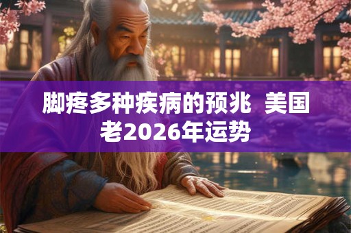 脚疼多种疾病的预兆  美国老2026年运势