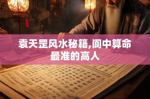 袁天罡风水秘籍,阆中算命最准的高人