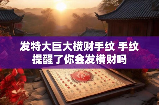 发特大巨大横财手纹 手纹提醒了你会发横财吗