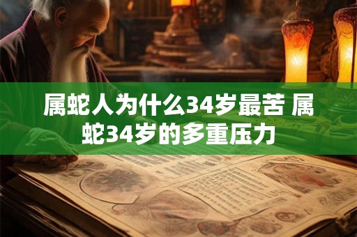 属蛇人为什么34岁最苦 属蛇34岁的多重压力