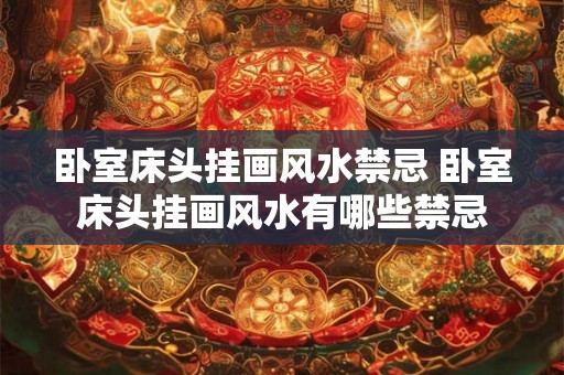 卧室床头挂画风水禁忌 卧室床头挂画风水有哪些禁忌