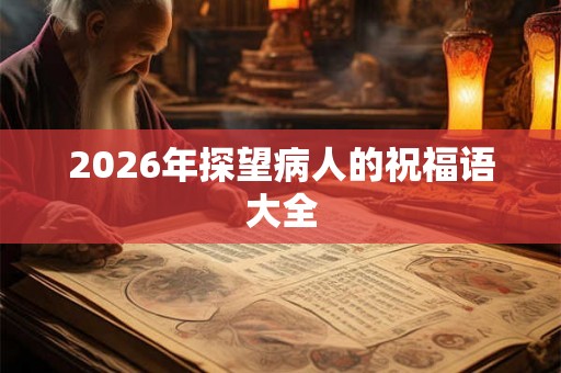 2026年探望病人的祝福语大全