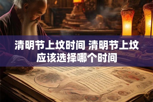 清明节上坟时间 清明节上坟应该选择哪个时间