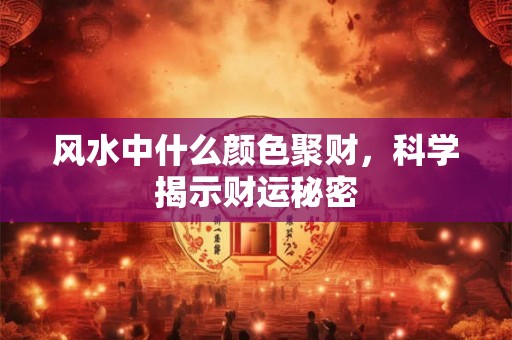 风水中什么颜色聚财，科学揭示财运秘密