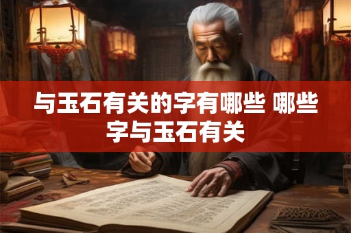 与玉石有关的字有哪些 哪些字与玉石有关 与玉石有关的字有哪些 哪些字与玉石有关
